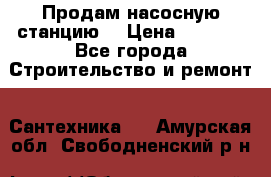 Продам насосную станцию  › Цена ­ 3 500 - Все города Строительство и ремонт » Сантехника   . Амурская обл.,Свободненский р-н